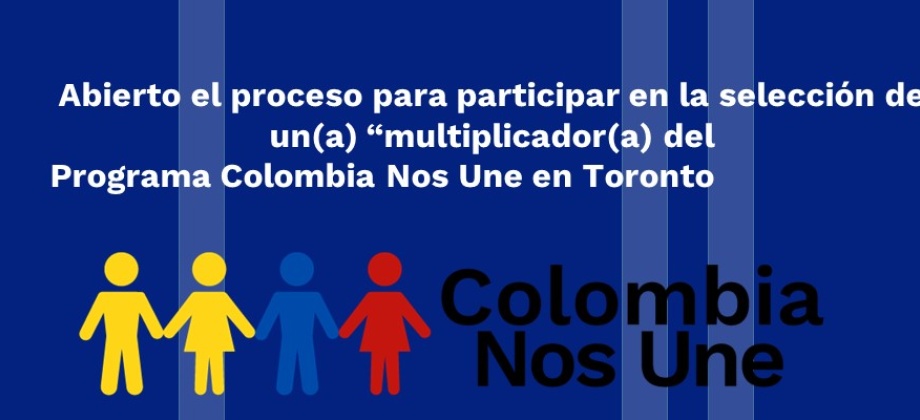 El Consulado de Colombia en Toronto informa que está abierto el proceso para participar en la selección de un(a) “multiplicador(a) del Programa Colombia Nos Une en Toronto