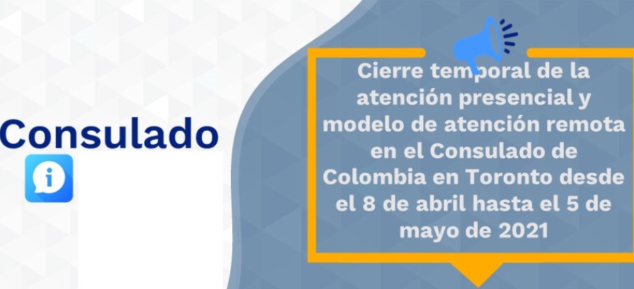 Cierre temporal de la atención presencial y modelo de atención remota en el Consulado de Colombia en Toronto desde el 8 de abril hasta el 5 de mayo