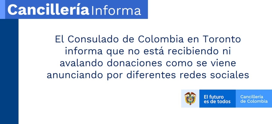 El Consulado de Colombia en Toronto informa que no está recibiendo ni avalando donaciones como se viene anunciando por diferentes redes sociales