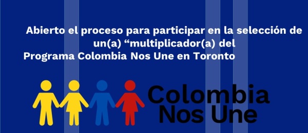 El Consulado de Colombia en Toronto informa que está abierto el proceso para participar en la selección de un(a) “multiplicador(a) del Programa Colombia Nos Une en Toronto